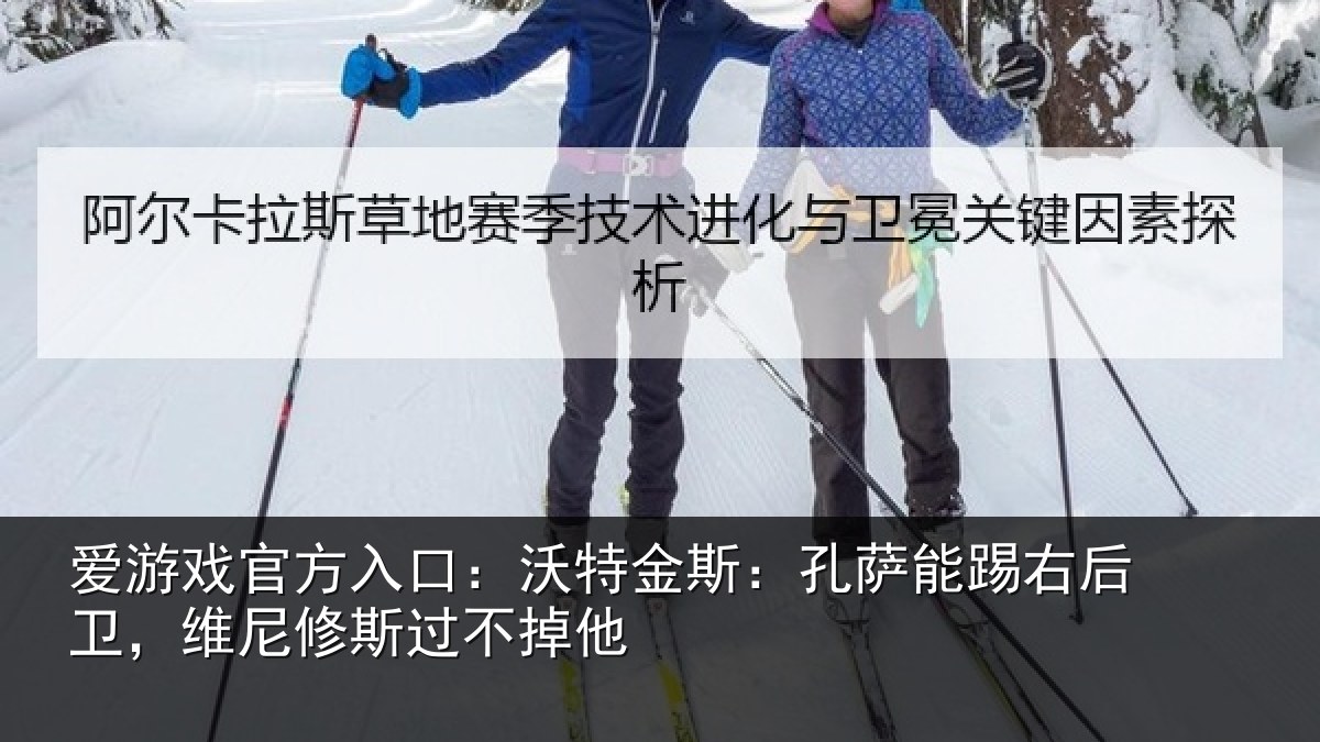 爱游戏官方入口：沃特金斯：孔萨能踢右后卫，维尼修斯过不掉他