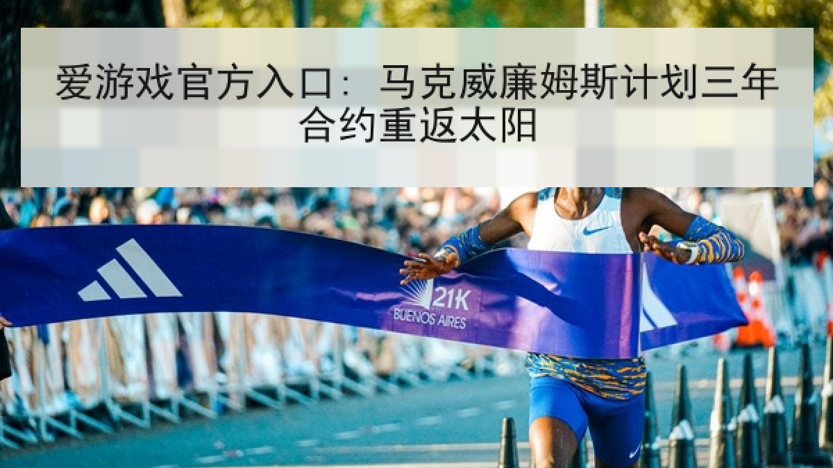 爱游戏官方入口: 马克威廉姆斯计划三年合约重返太阳 爱游戏官方入口: 马克威廉姆斯计划三年合约重返太阳