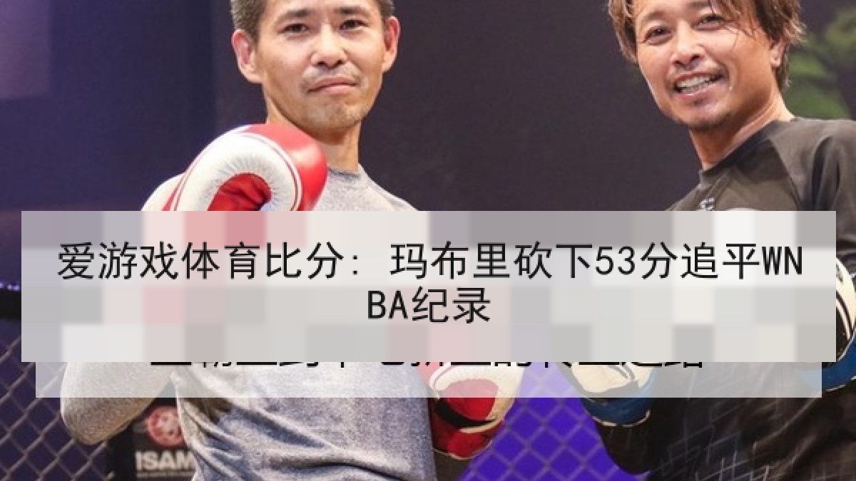 爱游戏体育比分: 玛布里砍下53分追平WNBA纪录
