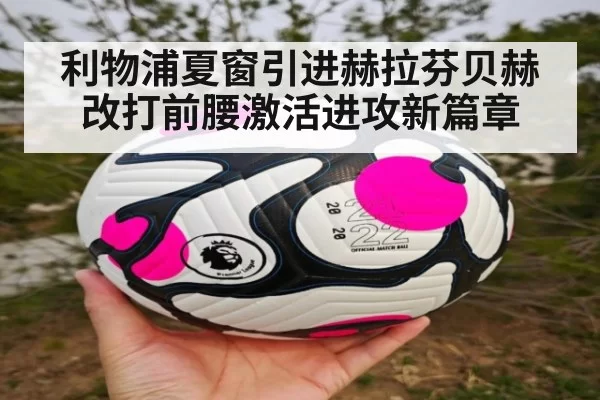 利物浦夏窗引进赫拉芬贝赫改打前腰激活进攻新篇章