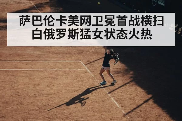 萨巴伦卡美网卫冕首战横扫白俄罗斯猛女状态火热