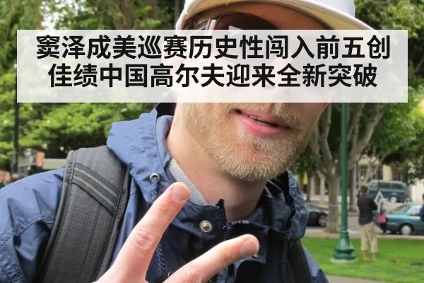 窦泽成美巡赛历史性闯入前五创佳绩中国高尔夫迎来全新突破