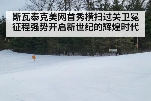 斯瓦泰克美网首秀横扫过关卫冕征程强势开启新世纪的辉煌时代