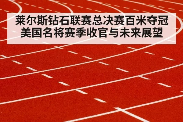莱尔斯钻石联赛总决赛百米夺冠 美国名将赛季收官与未来展望